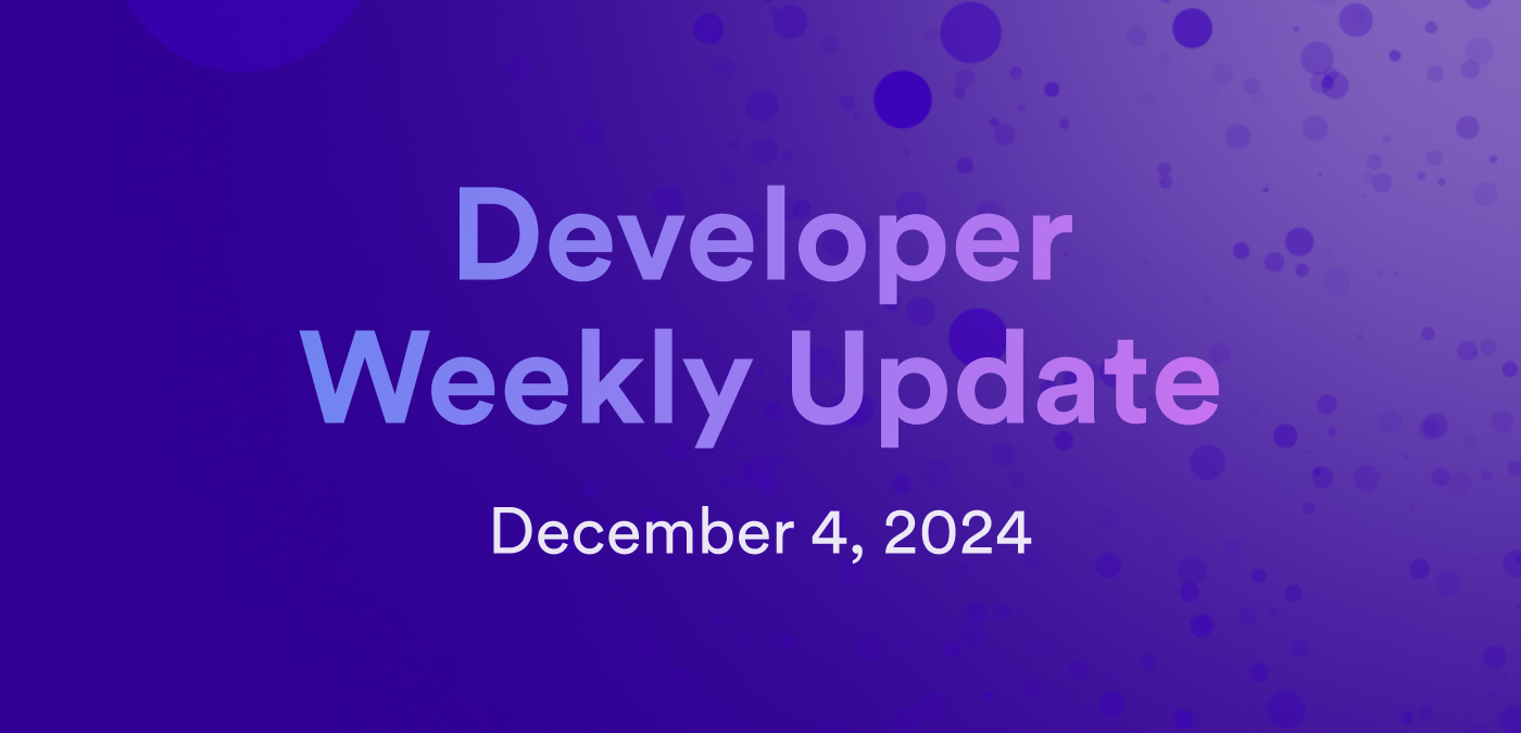 Developer weekly update December 4, 2024